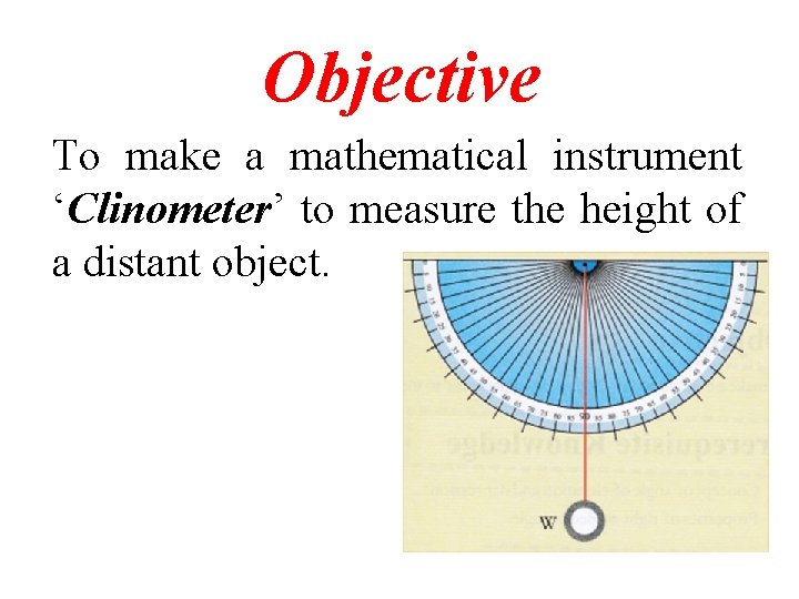 Objective To make a mathematical instrument ‘Clinometer’ to measure the height of a distant