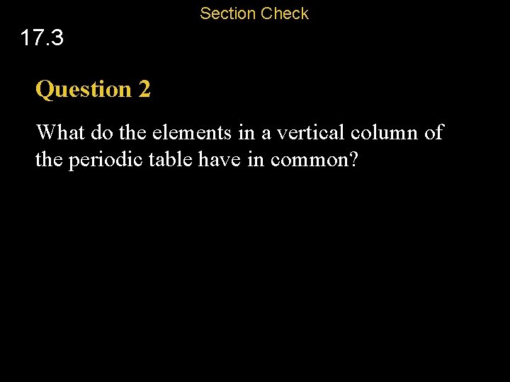 Section Check 17. 3 Question 2 What do the elements in a vertical column