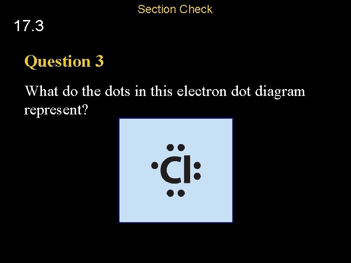 Section Check 17. 3 Question 3 What do the dots in this electron dot