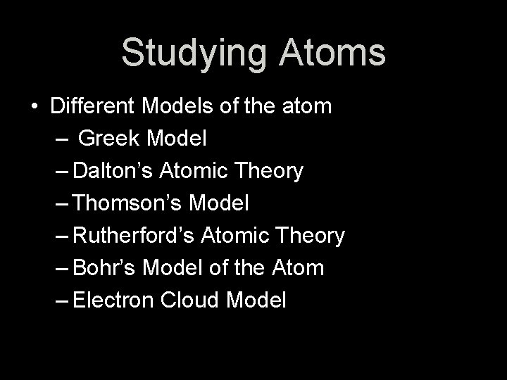 Studying Atoms • Different Models of the atom – Greek Model – Dalton’s Atomic