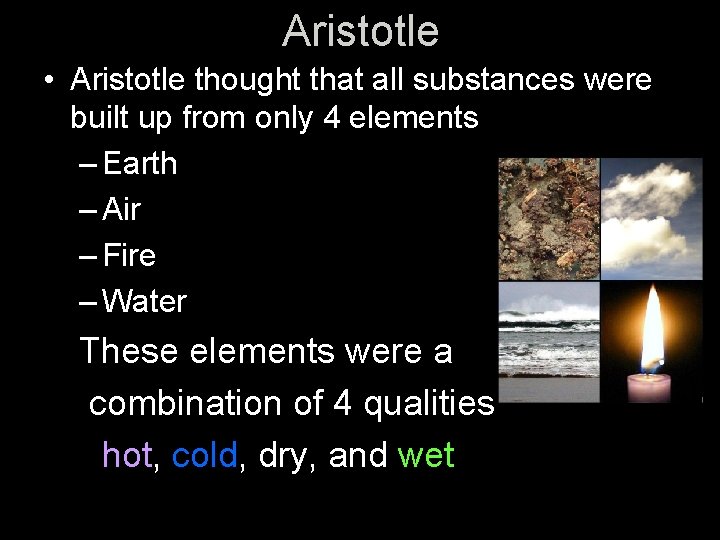 Aristotle • Aristotle thought that all substances were built up from only 4 elements