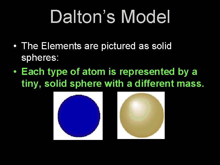 Dalton’s Model • The Elements are pictured as solid spheres: • Each type of