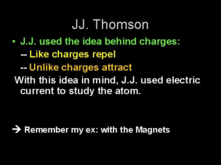 JJ. Thomson • J. J. used the idea behind charges: -- Like charges repel