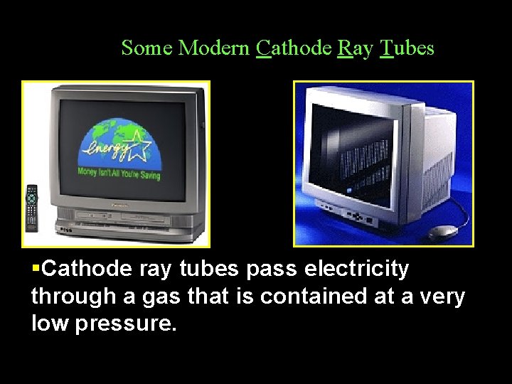 Some Modern Cathode Ray Tubes §Cathode ray tubes pass electricity through a gas that