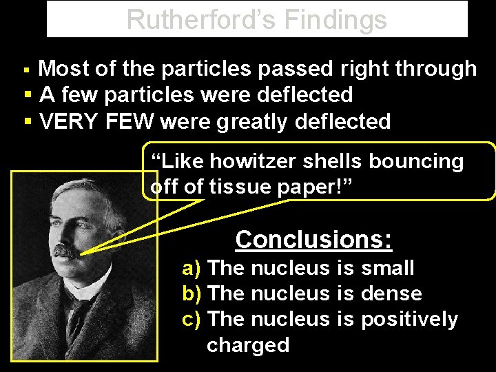 Rutherford’s Findings Most of the particles passed right through § A few particles were