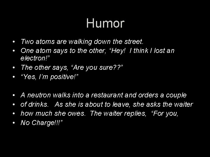 Humor • Two atoms are walking down the street. • One atom says to