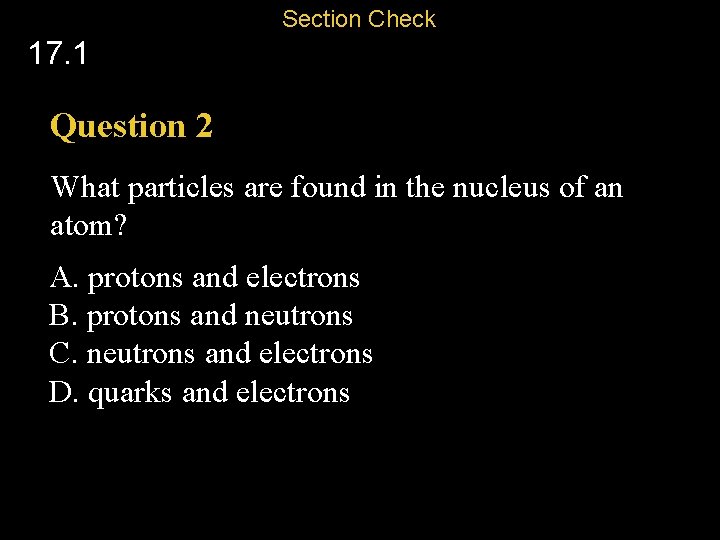 Section Check 17. 1 Question 2 What particles are found in the nucleus of