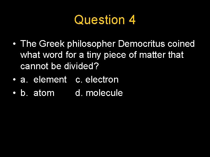Question 4 • The Greek philosopher Democritus coined what word for a tiny piece