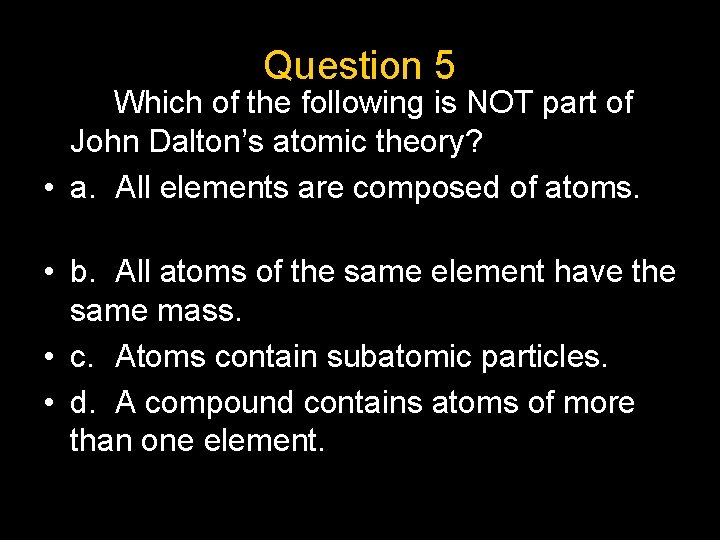 Question 5 Which of the following is NOT part of John Dalton’s atomic theory?