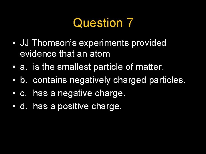 Question 7 • JJ Thomson’s experiments provided evidence that an atom • a. is
