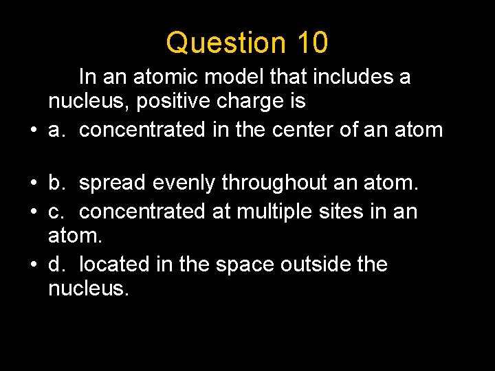 Question 10 In an atomic model that includes a nucleus, positive charge is •