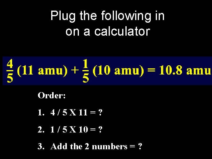 Plug the following in on a calculator Order: 1. 4 / 5 X 11