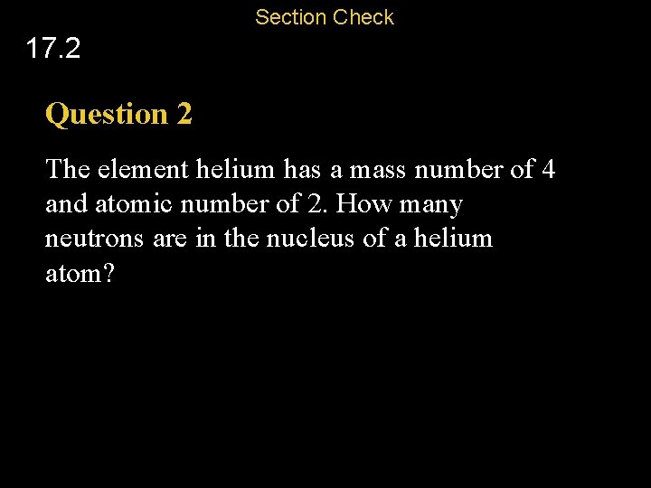 Section Check 17. 2 Question 2 The element helium has a mass number of