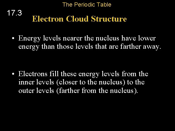 The Periodic Table 17. 3 Electron Cloud Structure • Energy levels nearer the nucleus