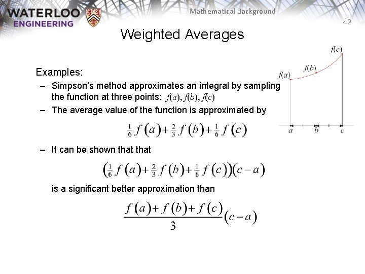 Mathematical Background 42 Weighted Averages Examples: – Simpson’s method approximates an integral by sampling