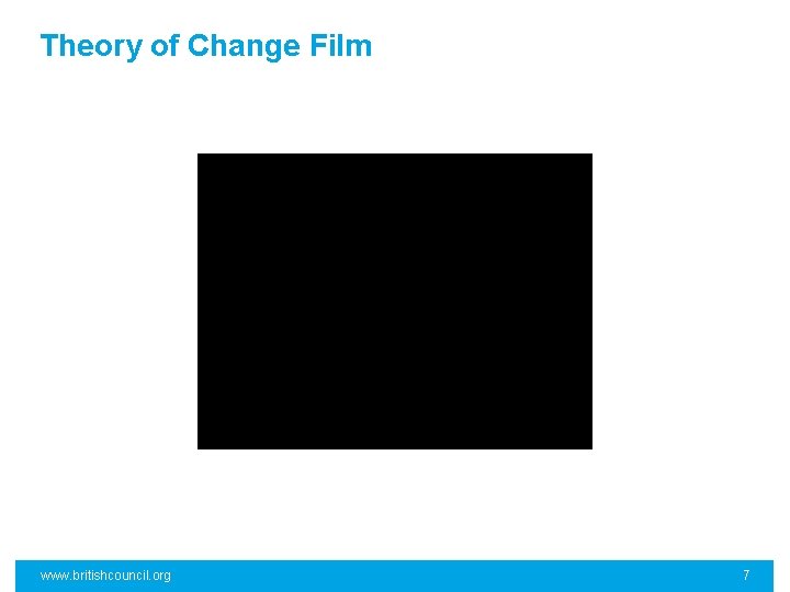 Theory of Change Film www. britishcouncil. org 7 