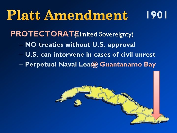 Platt Amendment 1901 PROTECTORATE (Limited Sovereignty) – NO treaties without U. S. approval –