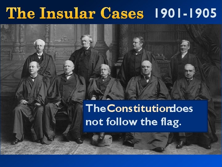 The Insular Cases 1901 -1905 The Constitutiondoes not follow the flag. 