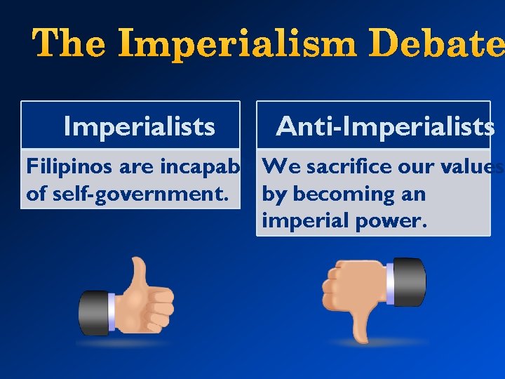 The Imperialism Debate Imperialists Anti-Imperialists Filipinos are incapable We sacrifice our values of self-government.