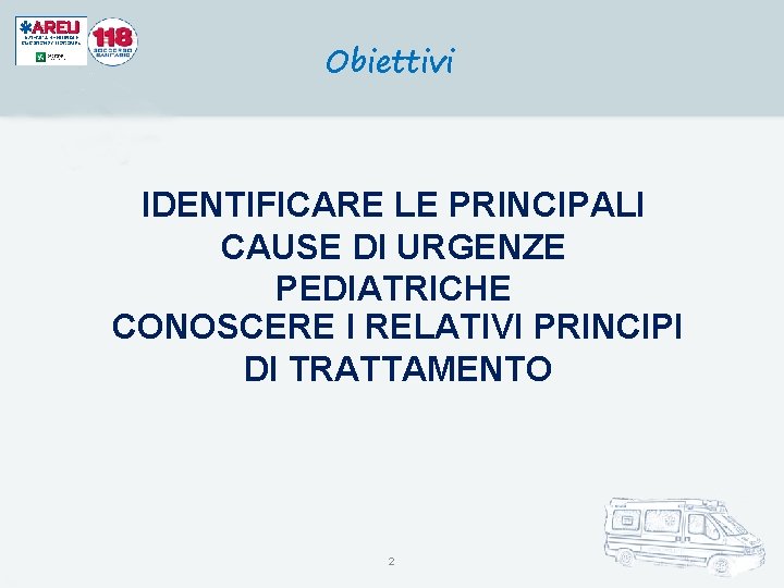 Obiettivi IDENTIFICARE LE PRINCIPALI CAUSE DI URGENZE PEDIATRICHE CONOSCERE I RELATIVI PRINCIPI DI TRATTAMENTO