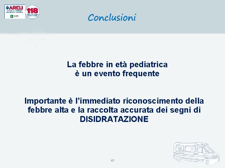 Conclusioni La febbre in età pediatrica è un evento frequente Importante è l’immediato riconoscimento