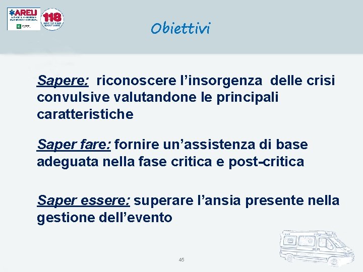 Obiettivi Sapere: riconoscere l’insorgenza delle crisi convulsive valutandone le principali caratteristiche Saper fare: fornire