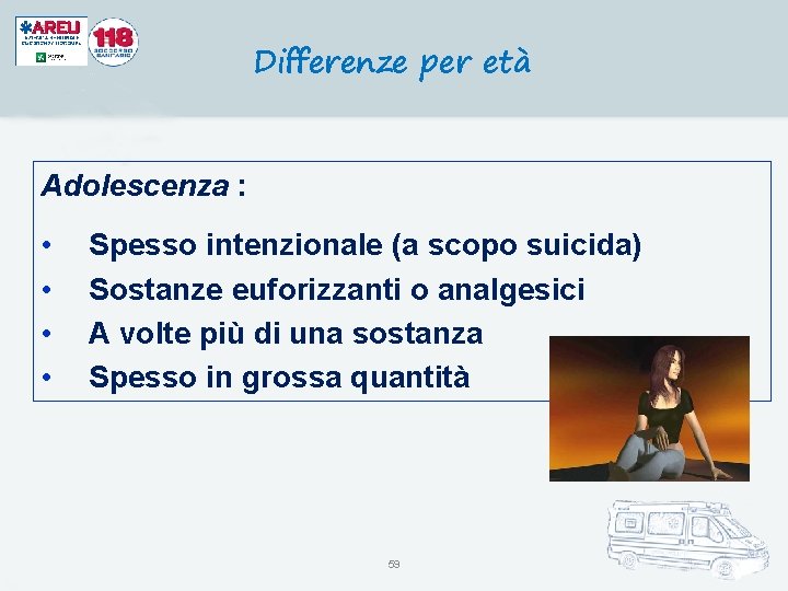 Differenze per età Adolescenza : • • Spesso intenzionale (a scopo suicida) Sostanze euforizzanti