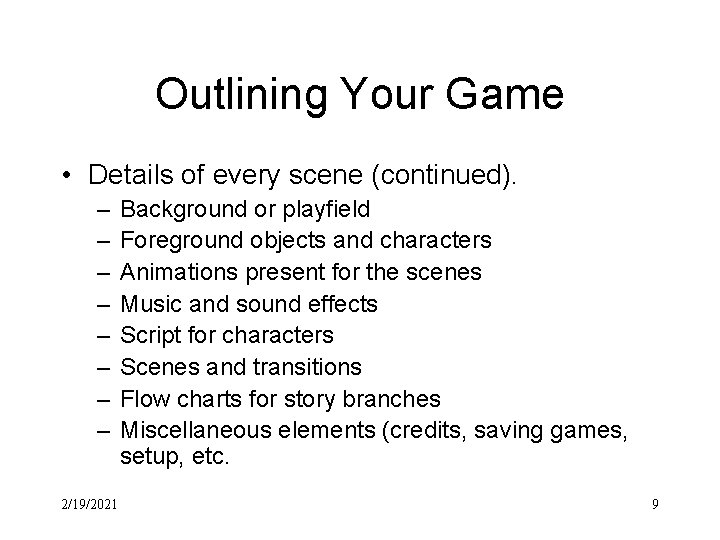 Outlining Your Game • Details of every scene (continued). – – – – 2/19/2021