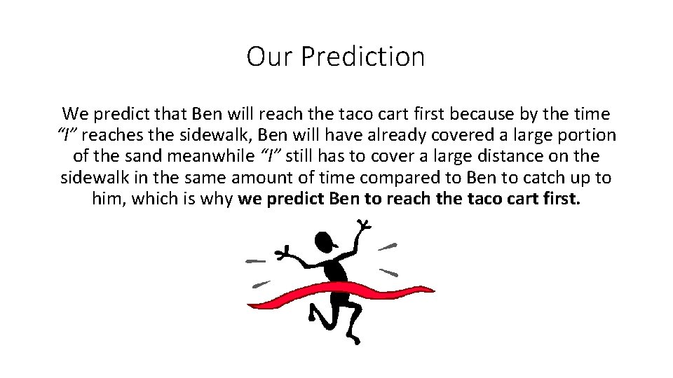 Our Prediction We predict that Ben will reach the taco cart first because by