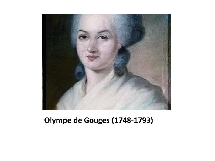 Olympe de Gouges (1748 -1793) 