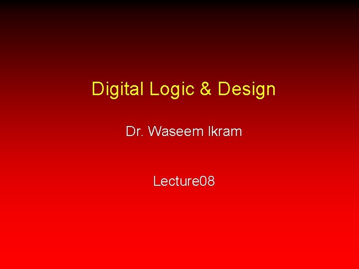Digital Logic & Design Dr. Waseem Ikram Lecture 08 