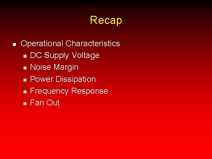 Recap n Operational Characteristics n DC Supply Voltage n Noise Margin n Power Dissipation