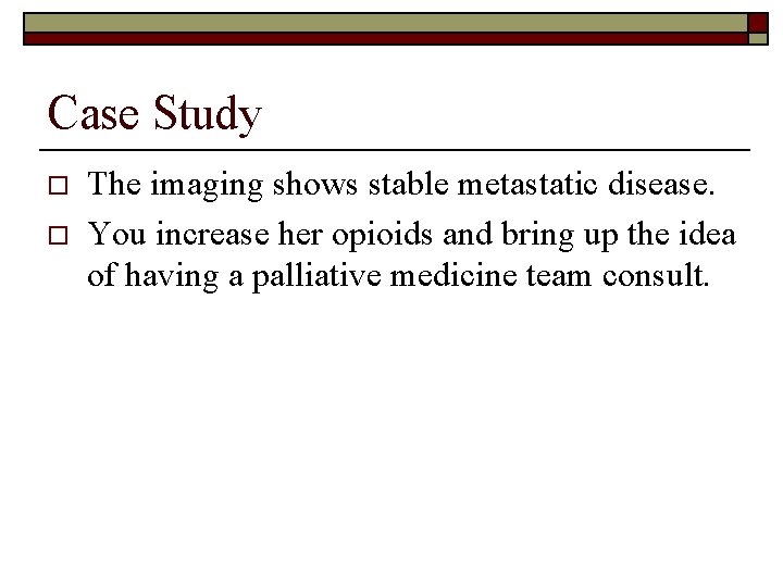 Case Study o o The imaging shows stable metastatic disease. You increase her opioids