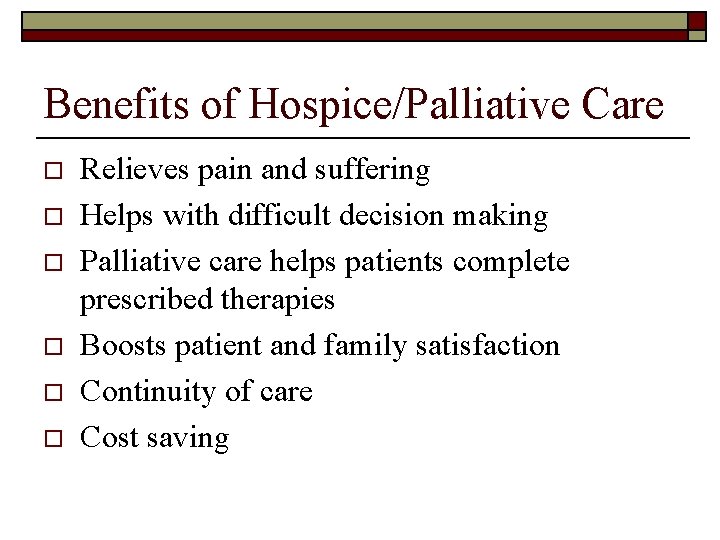 Benefits of Hospice/Palliative Care o o o Relieves pain and suffering Helps with difficult