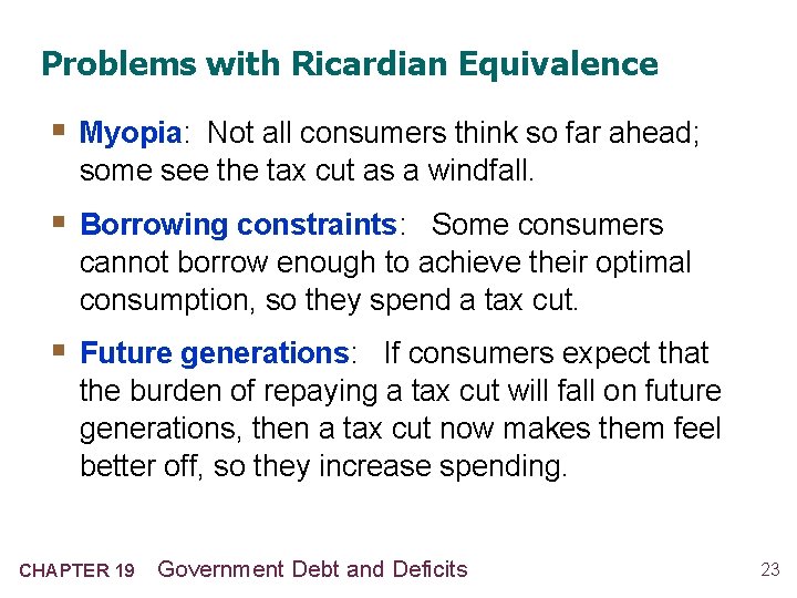 Problems with Ricardian Equivalence § Myopia: Not all consumers think so far ahead; some