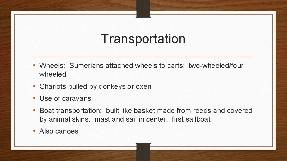 Transportation • Wheels: Sumerians attached wheels to carts: two-wheeled/four wheeled • Chariots pulled by