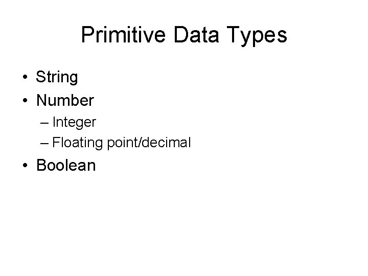 Primitive Data Types • String • Number – Integer – Floating point/decimal • Boolean