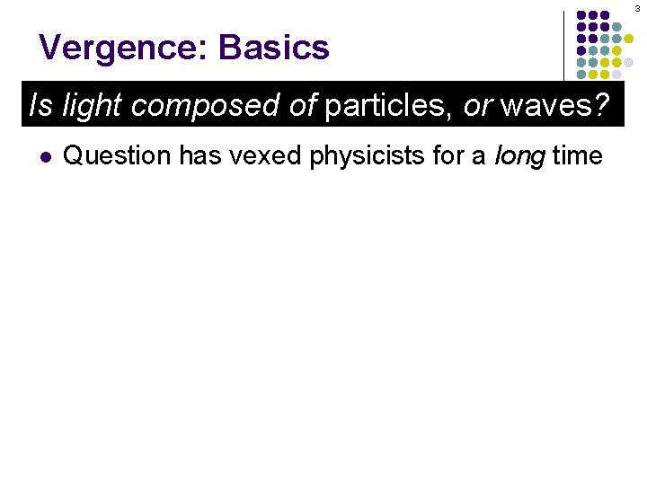 3 Vergence: Basics Is light composed of particles, or waves? l Question has vexed