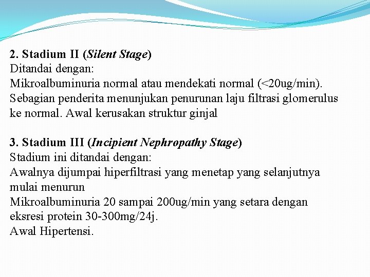 2. Stadium II (Silent Stage) Ditandai dengan: Mikroalbuminuria normal atau mendekati normal (<20 ug/min).