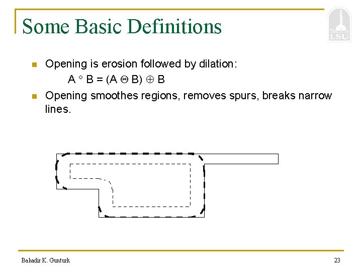 Some Basic Definitions n n Opening is erosion followed by dilation: A B =