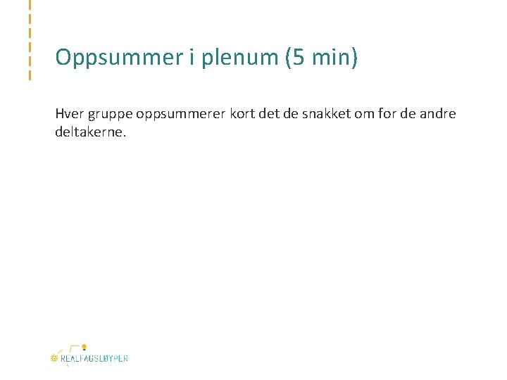 Oppsummer i plenum (5 min) Hver gruppe oppsummerer kort de snakket om for de