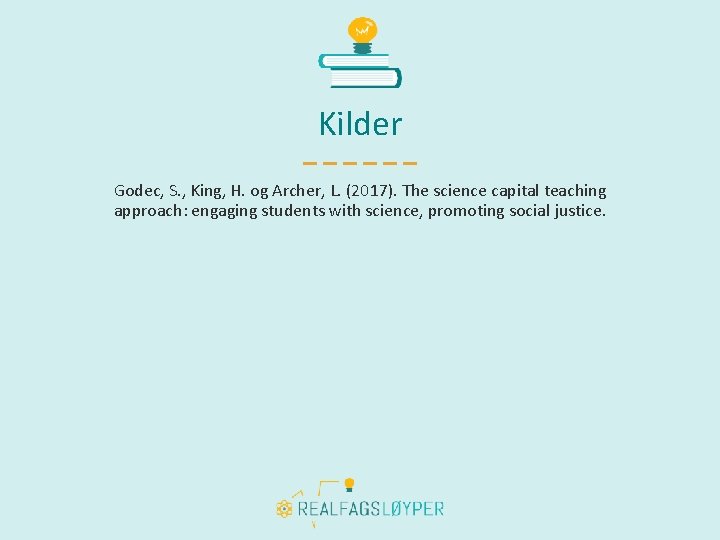 Kilder Godec, S. , King, H. og Archer, L. (2017). The science capital teaching