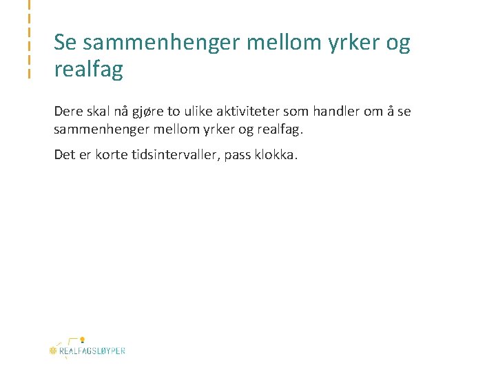 Se sammenhenger mellom yrker og realfag Dere skal nå gjøre to ulike aktiviteter som