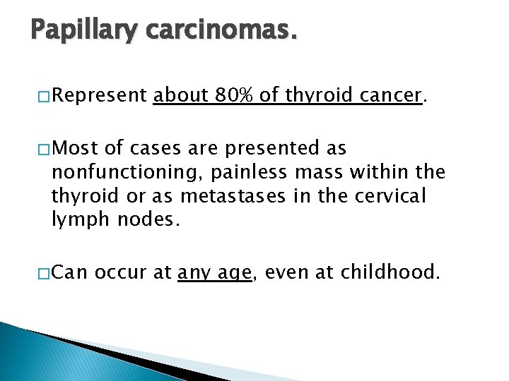 Papillary carcinomas. � Represent about 80% of thyroid cancer. � Most of cases are
