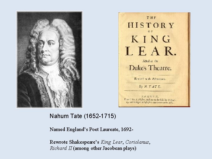 Nahum Tate (1652 -1715) Named England’s Poet Laureate, 1692 Rewrote Shakespeare’s King Lear, Coriolanus,