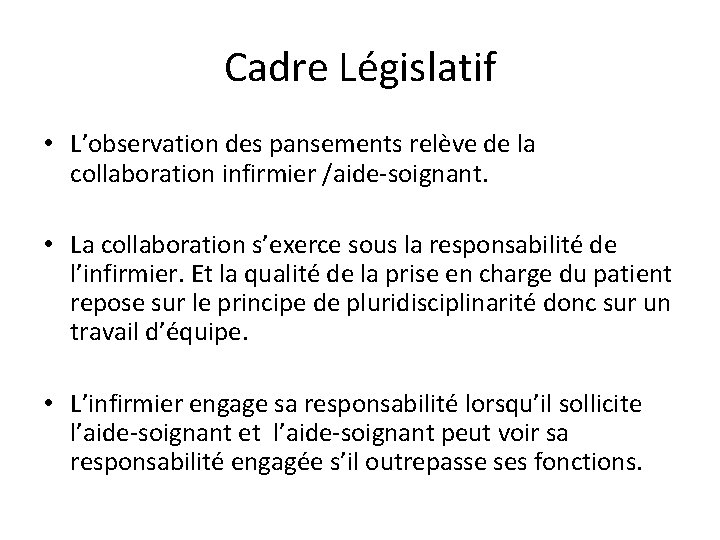 Cadre Législatif • L’observation des pansements relève de la collaboration infirmier /aide-soignant. • La