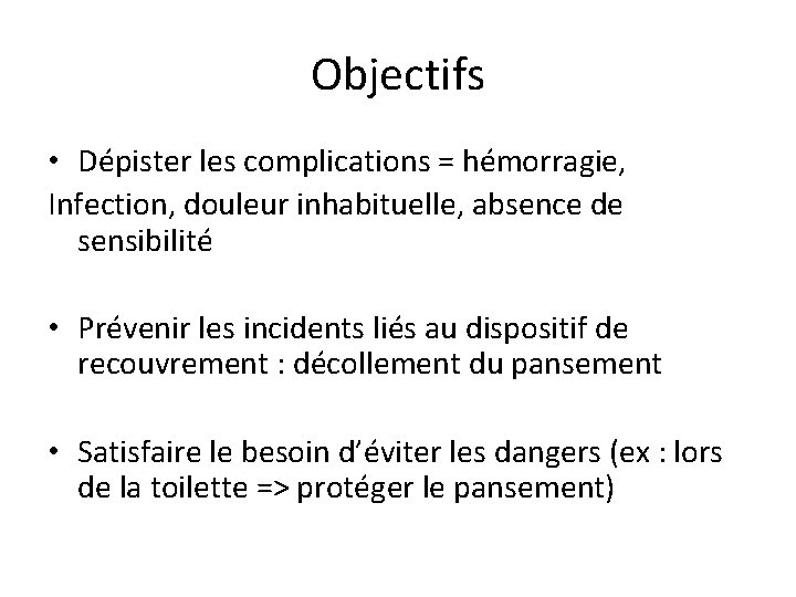 Objectifs • Dépister les complications = hémorragie, Infection, douleur inhabituelle, absence de sensibilité •