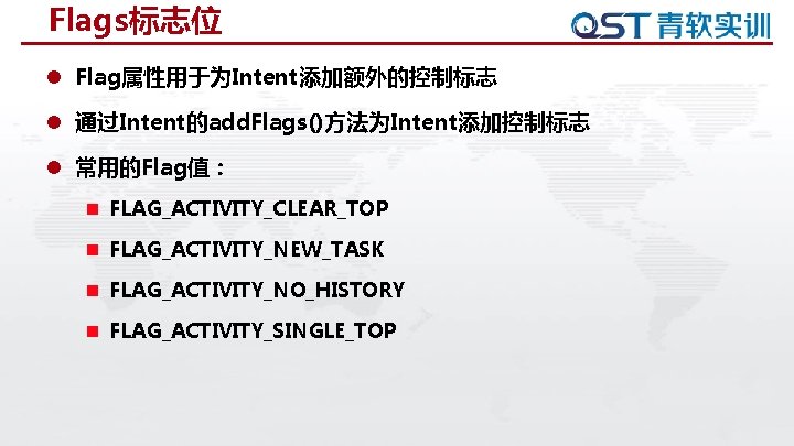 Flags标志位 l Flag属性用于为Intent添加额外的控制标志 l 通过Intent的add. Flags()方法为Intent添加控制标志 l 常用的Flag值： n FLAG_ACTIVITY_CLEAR_TOP n FLAG_ACTIVITY_NEW_TASK n FLAG_ACTIVITY_NO_HISTORY