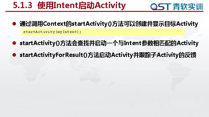 5. 1. 3 使用Intent启动Activity l 通过调用Context的start. Activity()方法可以创建并显示目标Activity start. Activity(my. Intent); l start. Activity()方法会查找并启动一个与Intent参数相匹配的Activity l