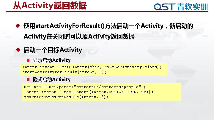 从Activity返回数据 l 使用start. Activity. For. Result()方法启动一个Activity，新启动的 Activity在关闭时可以原Activity返回数据 l 启动一个目标Activity n 显示启动Activity Intent intent =